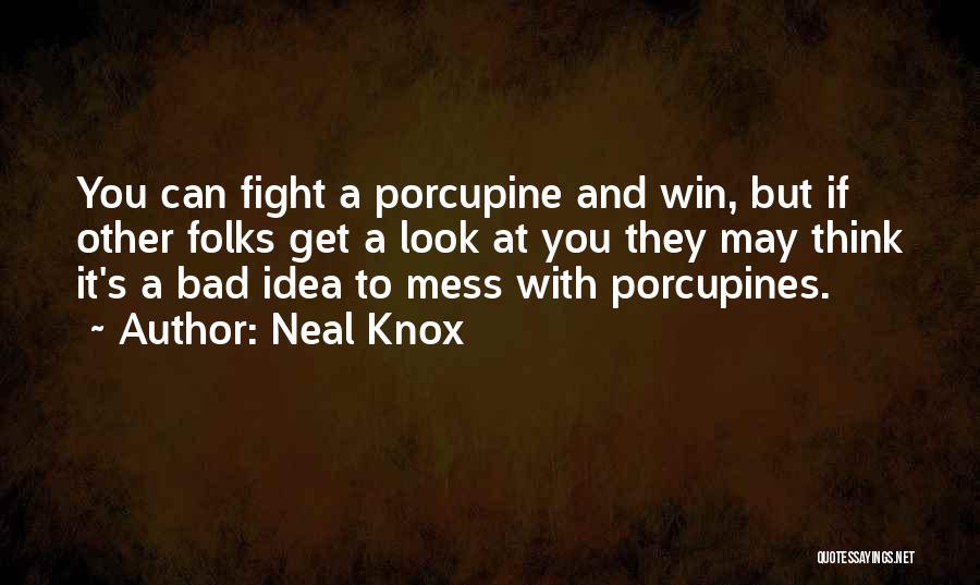 Neal Knox Quotes: You Can Fight A Porcupine And Win, But If Other Folks Get A Look At You They May Think It's