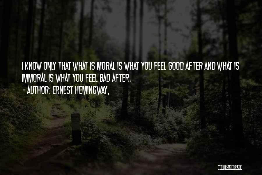 Ernest Hemingway, Quotes: I Know Only That What Is Moral Is What You Feel Good After And What Is Immoral Is What You