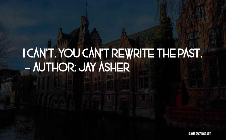 Jay Asher Quotes: I Can't. You Can't Rewrite The Past.