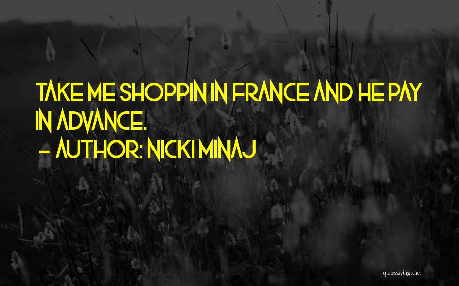 Nicki Minaj Quotes: Take Me Shoppin In France And He Pay In Advance.