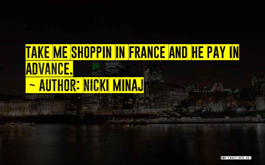 Nicki Minaj Quotes: Take Me Shoppin In France And He Pay In Advance.
