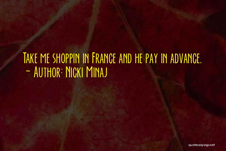 Nicki Minaj Quotes: Take Me Shoppin In France And He Pay In Advance.