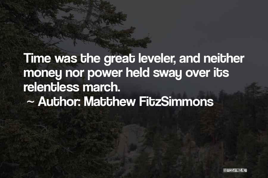 Matthew FitzSimmons Quotes: Time Was The Great Leveler, And Neither Money Nor Power Held Sway Over Its Relentless March.