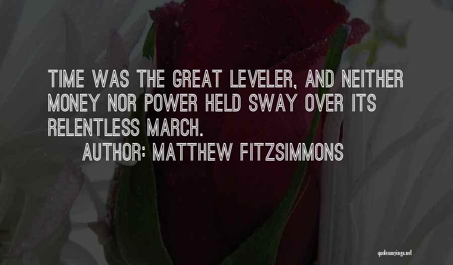 Matthew FitzSimmons Quotes: Time Was The Great Leveler, And Neither Money Nor Power Held Sway Over Its Relentless March.