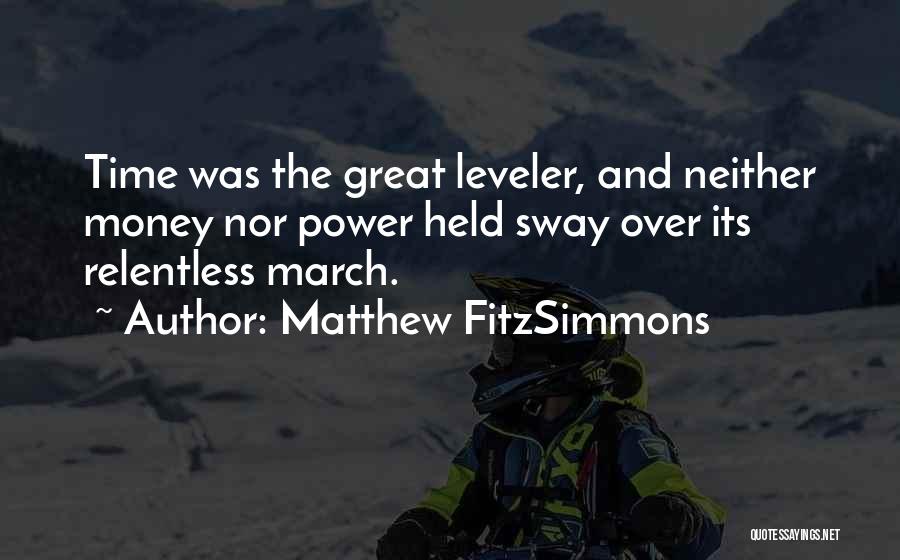 Matthew FitzSimmons Quotes: Time Was The Great Leveler, And Neither Money Nor Power Held Sway Over Its Relentless March.