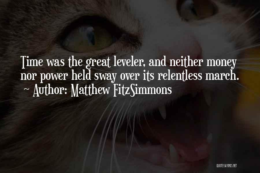 Matthew FitzSimmons Quotes: Time Was The Great Leveler, And Neither Money Nor Power Held Sway Over Its Relentless March.