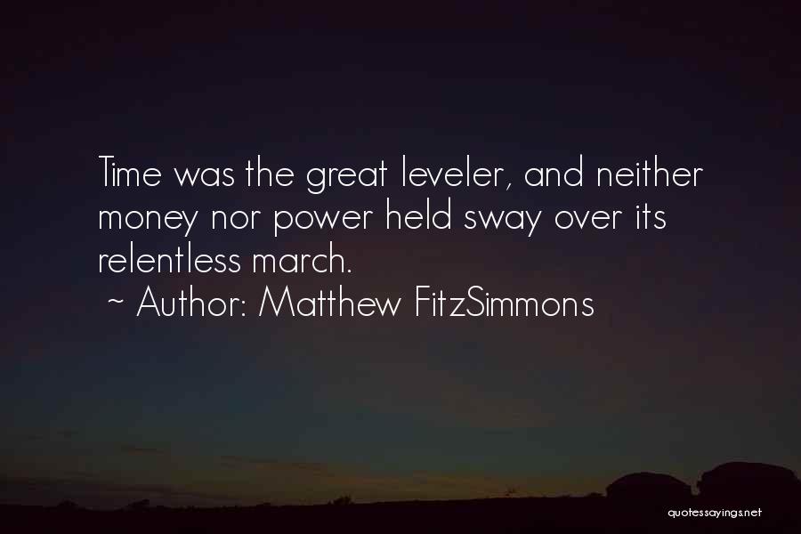 Matthew FitzSimmons Quotes: Time Was The Great Leveler, And Neither Money Nor Power Held Sway Over Its Relentless March.