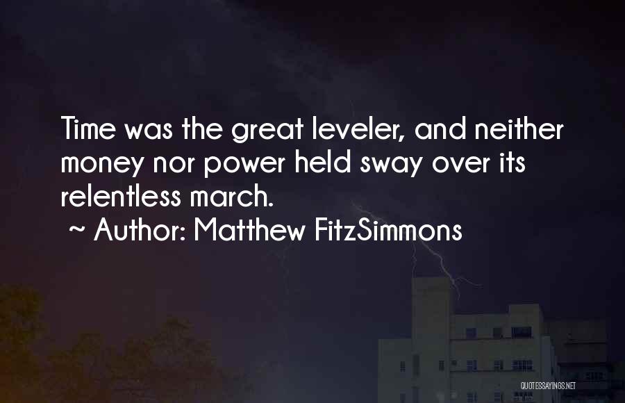 Matthew FitzSimmons Quotes: Time Was The Great Leveler, And Neither Money Nor Power Held Sway Over Its Relentless March.
