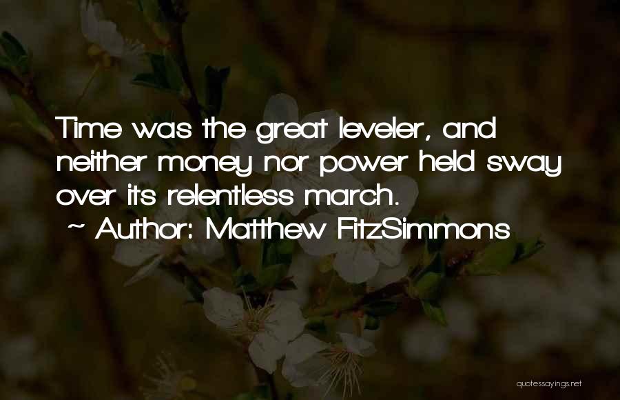 Matthew FitzSimmons Quotes: Time Was The Great Leveler, And Neither Money Nor Power Held Sway Over Its Relentless March.