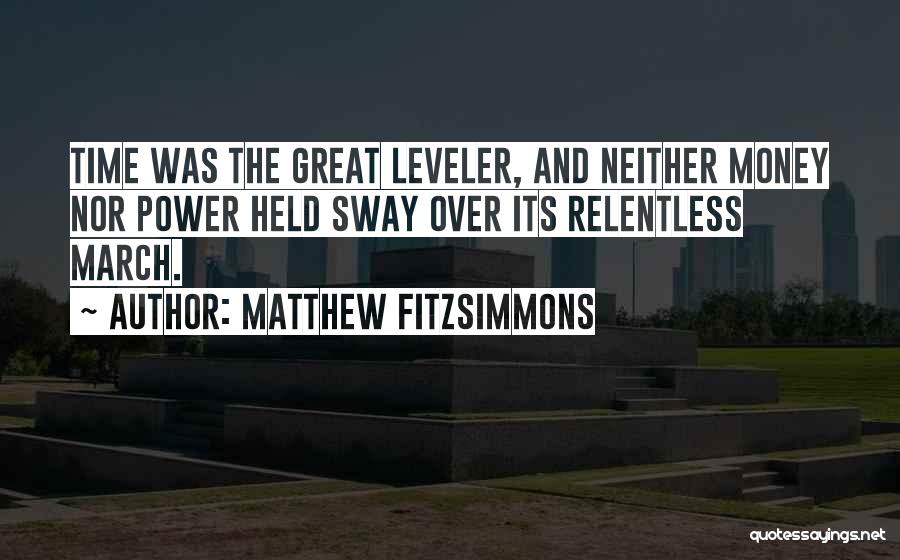 Matthew FitzSimmons Quotes: Time Was The Great Leveler, And Neither Money Nor Power Held Sway Over Its Relentless March.