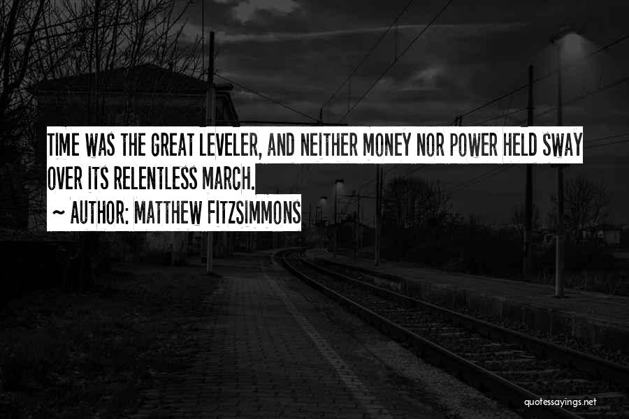 Matthew FitzSimmons Quotes: Time Was The Great Leveler, And Neither Money Nor Power Held Sway Over Its Relentless March.