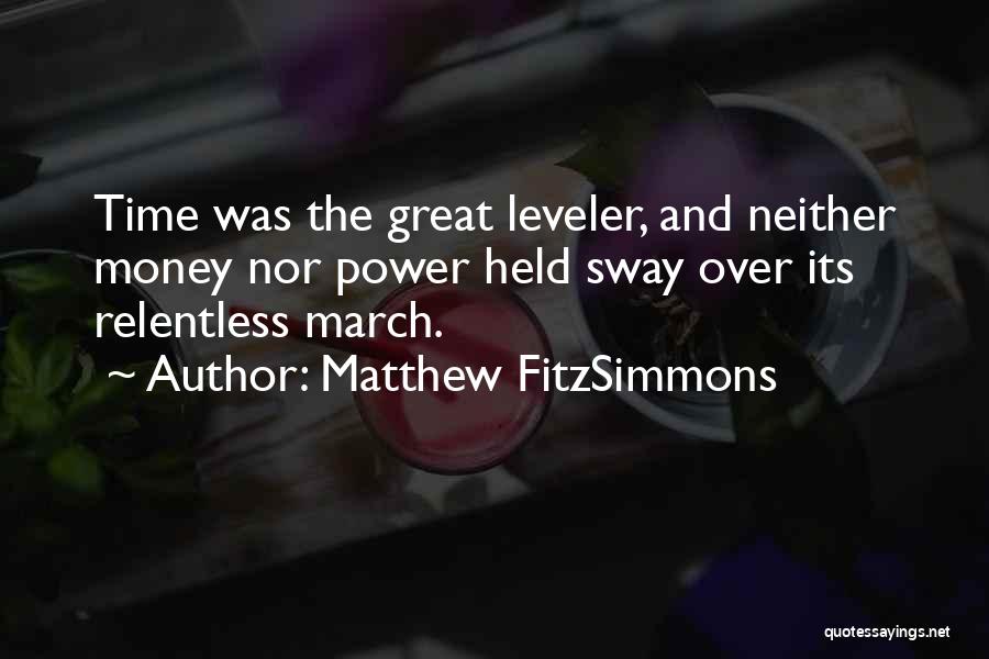 Matthew FitzSimmons Quotes: Time Was The Great Leveler, And Neither Money Nor Power Held Sway Over Its Relentless March.