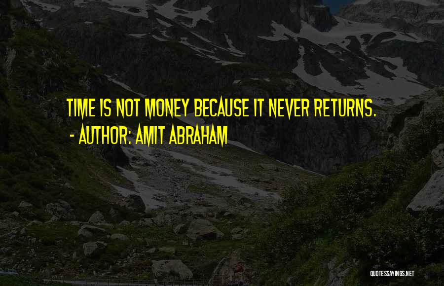 Amit Abraham Quotes: Time Is Not Money Because It Never Returns.