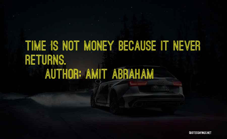 Amit Abraham Quotes: Time Is Not Money Because It Never Returns.