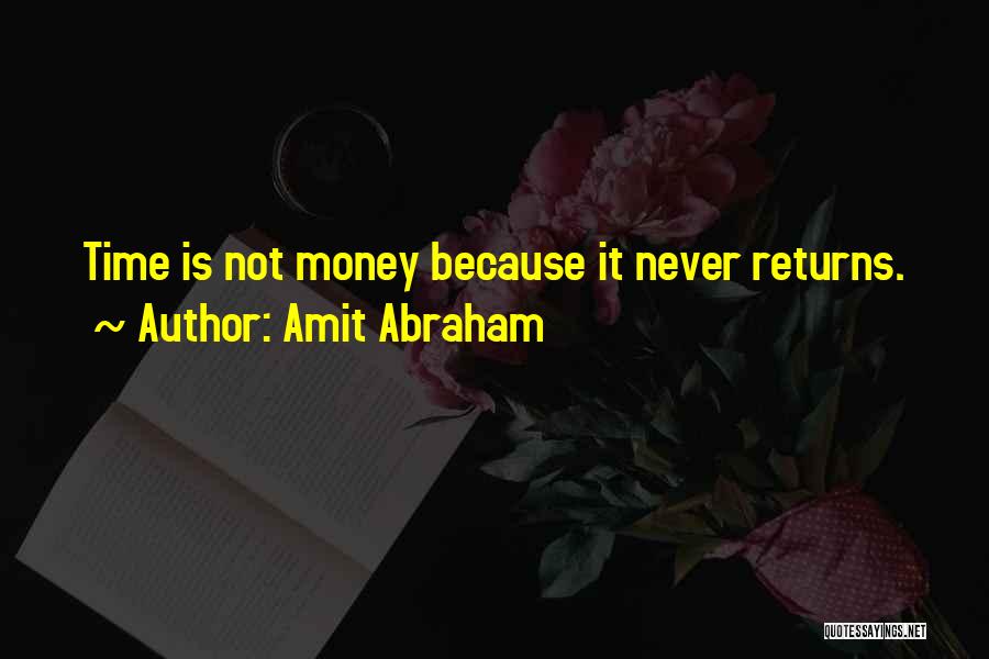 Amit Abraham Quotes: Time Is Not Money Because It Never Returns.