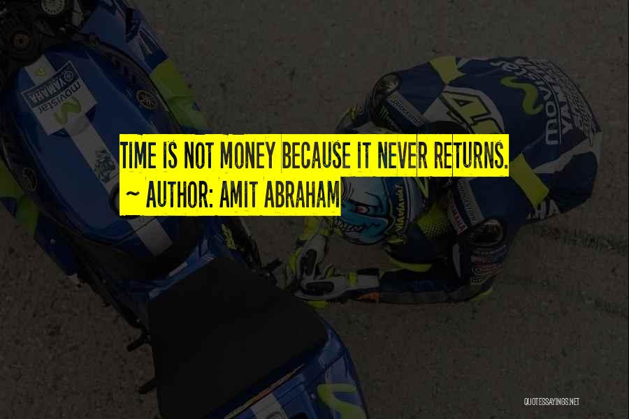 Amit Abraham Quotes: Time Is Not Money Because It Never Returns.