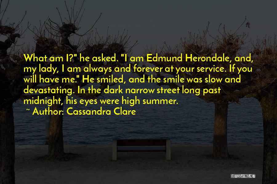 Cassandra Clare Quotes: What Am I? He Asked. I Am Edmund Herondale, And, My Lady, I Am Always And Forever At Your Service.