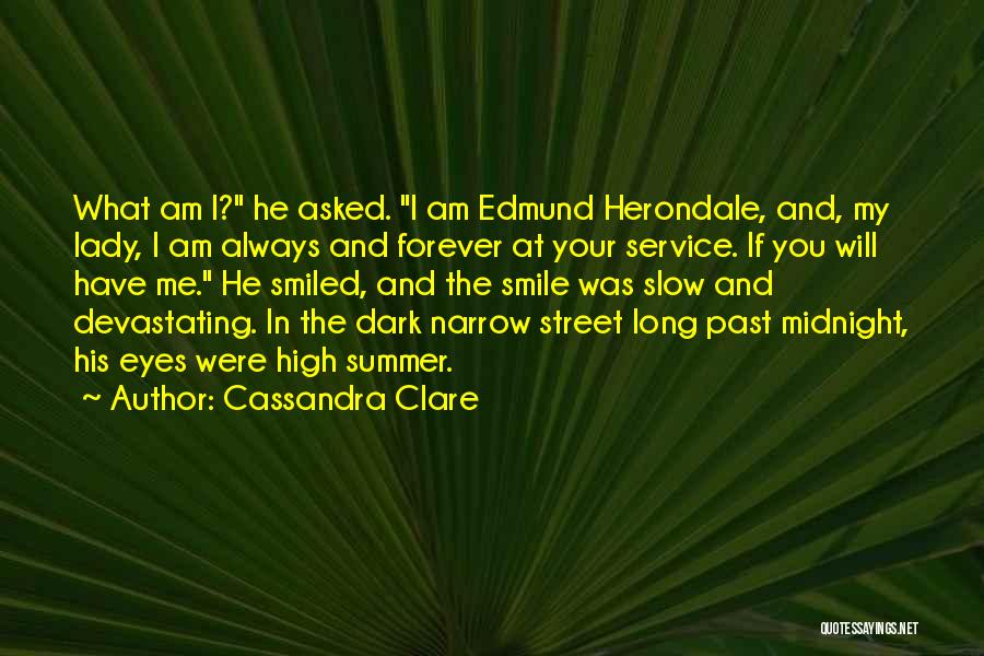 Cassandra Clare Quotes: What Am I? He Asked. I Am Edmund Herondale, And, My Lady, I Am Always And Forever At Your Service.