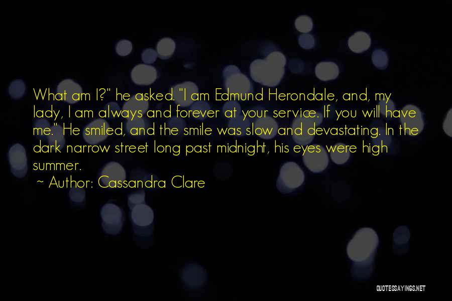 Cassandra Clare Quotes: What Am I? He Asked. I Am Edmund Herondale, And, My Lady, I Am Always And Forever At Your Service.