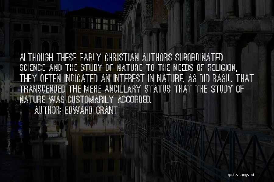 Edward Grant Quotes: Although These Early Christian Authors Subordinated Science And The Study Of Nature To The Needs Of Religion, They Often Indicated