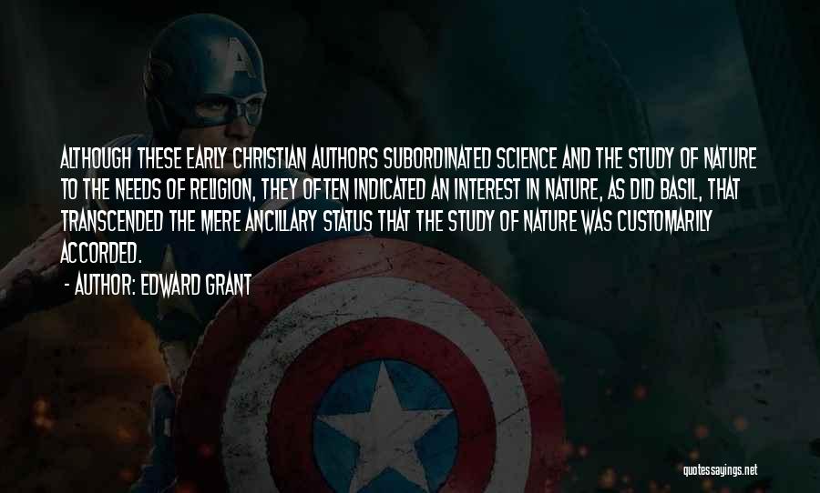 Edward Grant Quotes: Although These Early Christian Authors Subordinated Science And The Study Of Nature To The Needs Of Religion, They Often Indicated