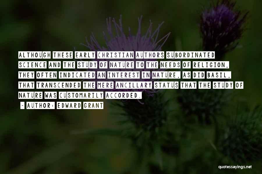 Edward Grant Quotes: Although These Early Christian Authors Subordinated Science And The Study Of Nature To The Needs Of Religion, They Often Indicated