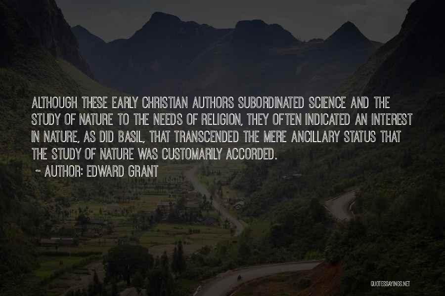 Edward Grant Quotes: Although These Early Christian Authors Subordinated Science And The Study Of Nature To The Needs Of Religion, They Often Indicated