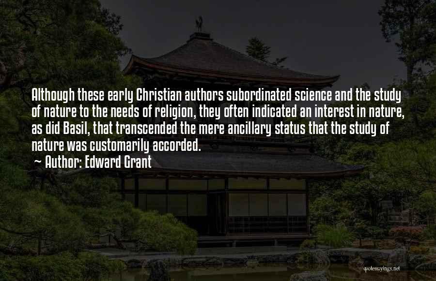 Edward Grant Quotes: Although These Early Christian Authors Subordinated Science And The Study Of Nature To The Needs Of Religion, They Often Indicated