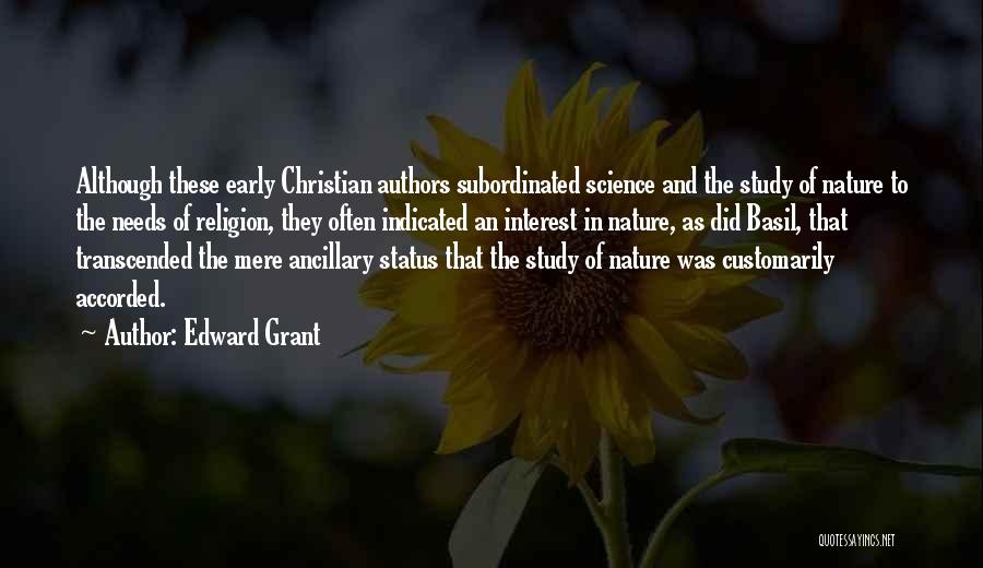 Edward Grant Quotes: Although These Early Christian Authors Subordinated Science And The Study Of Nature To The Needs Of Religion, They Often Indicated