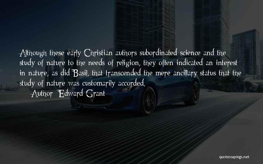 Edward Grant Quotes: Although These Early Christian Authors Subordinated Science And The Study Of Nature To The Needs Of Religion, They Often Indicated