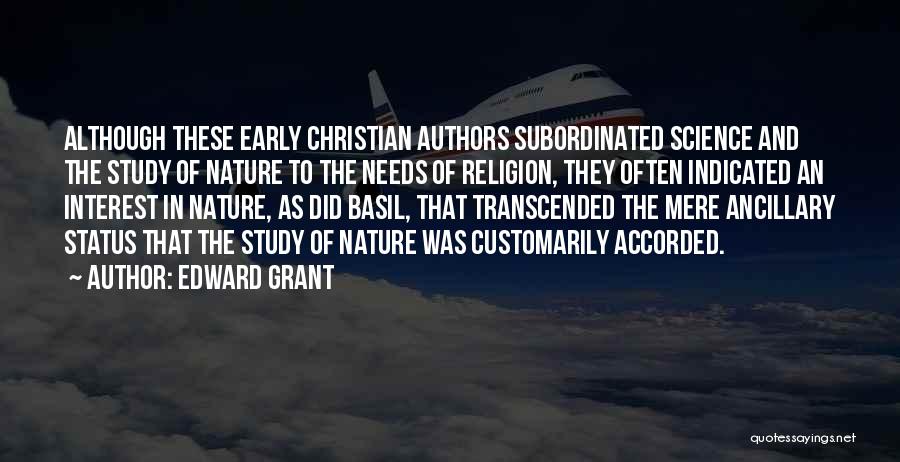Edward Grant Quotes: Although These Early Christian Authors Subordinated Science And The Study Of Nature To The Needs Of Religion, They Often Indicated