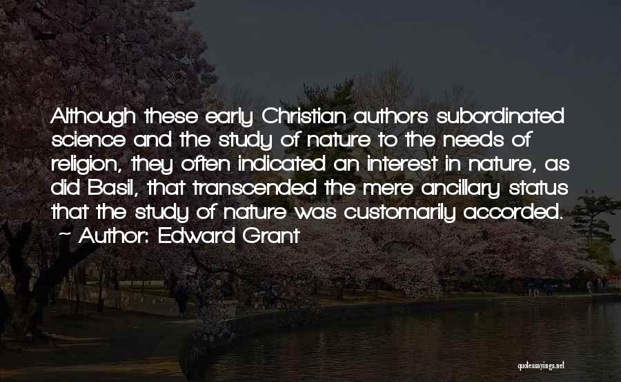 Edward Grant Quotes: Although These Early Christian Authors Subordinated Science And The Study Of Nature To The Needs Of Religion, They Often Indicated