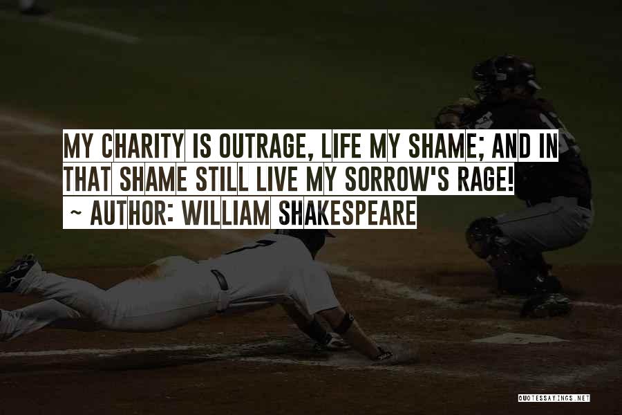 William Shakespeare Quotes: My Charity Is Outrage, Life My Shame; And In That Shame Still Live My Sorrow's Rage!