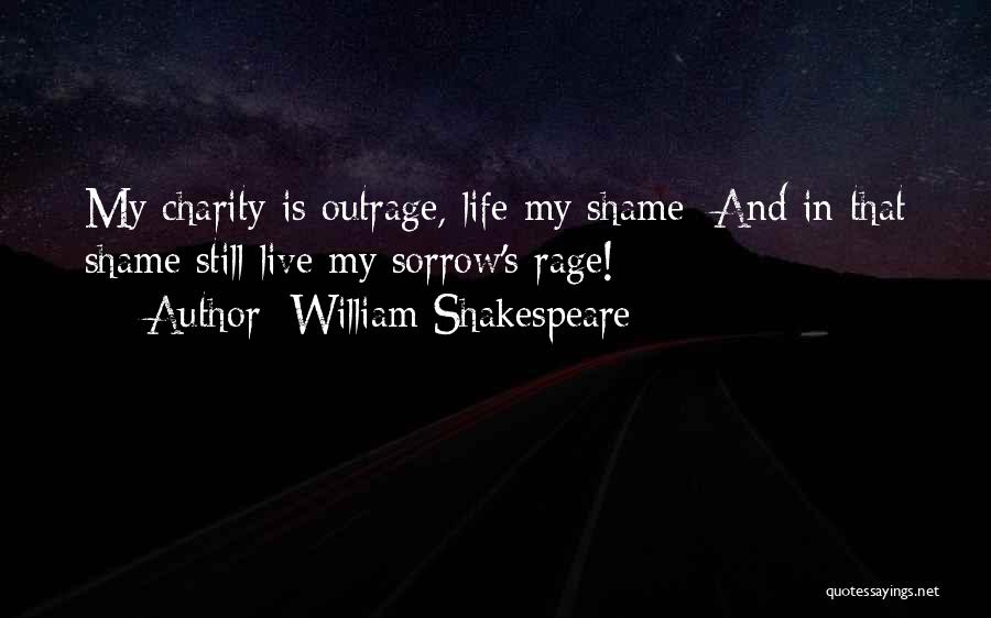 William Shakespeare Quotes: My Charity Is Outrage, Life My Shame; And In That Shame Still Live My Sorrow's Rage!
