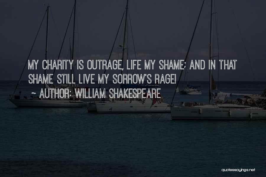 William Shakespeare Quotes: My Charity Is Outrage, Life My Shame; And In That Shame Still Live My Sorrow's Rage!