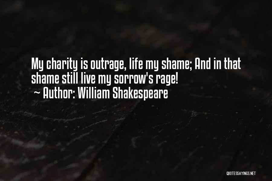 William Shakespeare Quotes: My Charity Is Outrage, Life My Shame; And In That Shame Still Live My Sorrow's Rage!