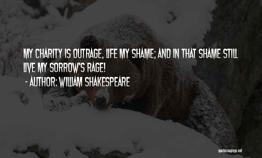 William Shakespeare Quotes: My Charity Is Outrage, Life My Shame; And In That Shame Still Live My Sorrow's Rage!