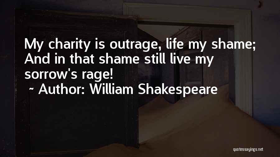 William Shakespeare Quotes: My Charity Is Outrage, Life My Shame; And In That Shame Still Live My Sorrow's Rage!