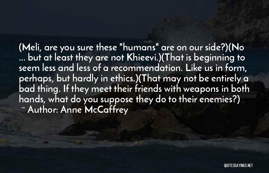 Anne McCaffrey Quotes: (meli, Are You Sure These Humans Are On Our Side?)(no ... But At Least They Are Not Khieevi.)(that Is Beginning