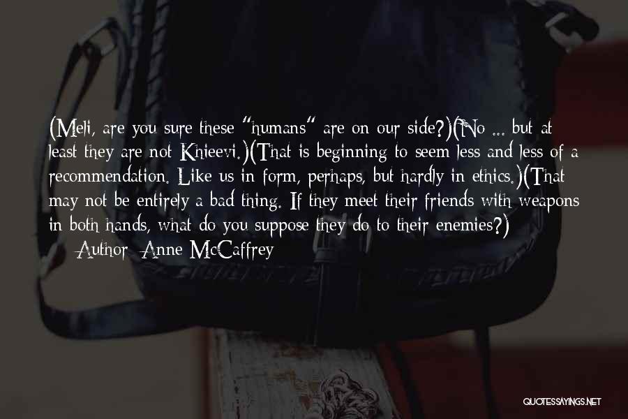 Anne McCaffrey Quotes: (meli, Are You Sure These Humans Are On Our Side?)(no ... But At Least They Are Not Khieevi.)(that Is Beginning