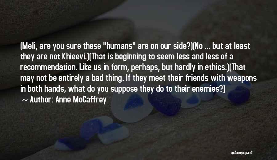 Anne McCaffrey Quotes: (meli, Are You Sure These Humans Are On Our Side?)(no ... But At Least They Are Not Khieevi.)(that Is Beginning