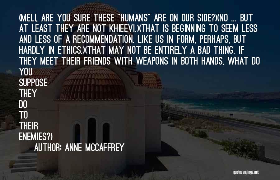 Anne McCaffrey Quotes: (meli, Are You Sure These Humans Are On Our Side?)(no ... But At Least They Are Not Khieevi.)(that Is Beginning