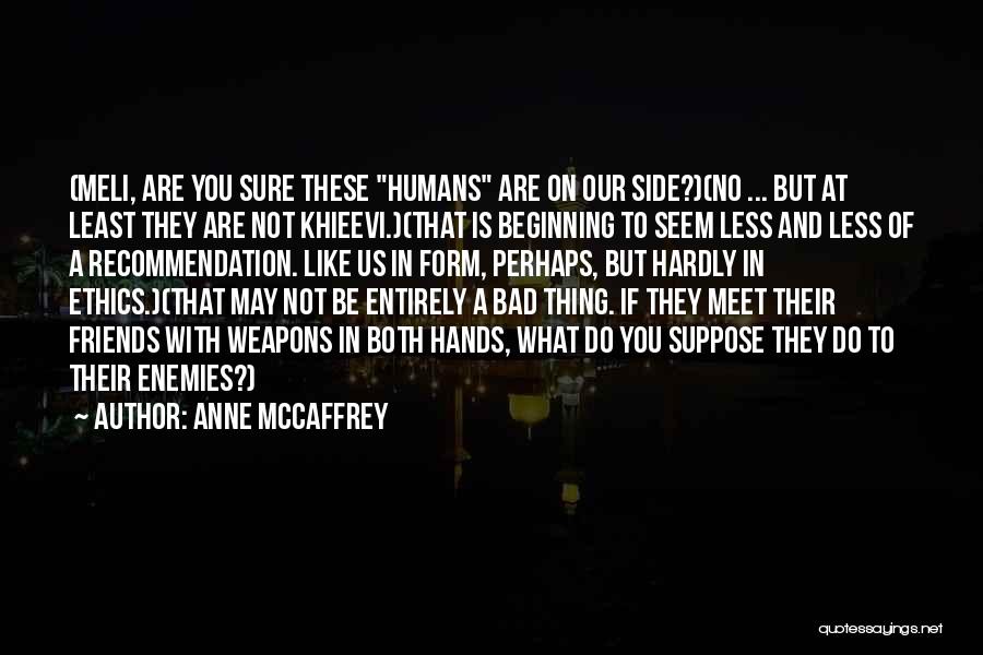 Anne McCaffrey Quotes: (meli, Are You Sure These Humans Are On Our Side?)(no ... But At Least They Are Not Khieevi.)(that Is Beginning