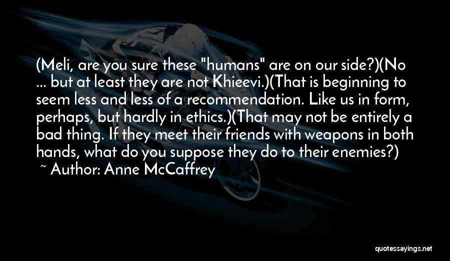 Anne McCaffrey Quotes: (meli, Are You Sure These Humans Are On Our Side?)(no ... But At Least They Are Not Khieevi.)(that Is Beginning