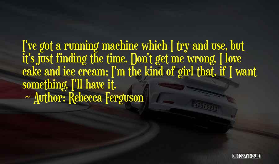 Rebecca Ferguson Quotes: I've Got A Running Machine Which I Try And Use, But It's Just Finding The Time. Don't Get Me Wrong,