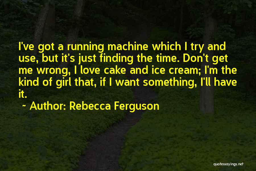 Rebecca Ferguson Quotes: I've Got A Running Machine Which I Try And Use, But It's Just Finding The Time. Don't Get Me Wrong,