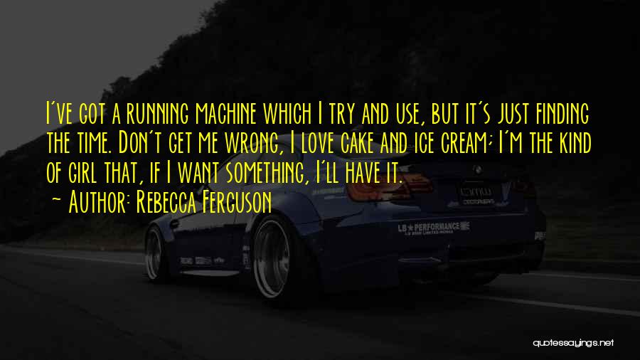 Rebecca Ferguson Quotes: I've Got A Running Machine Which I Try And Use, But It's Just Finding The Time. Don't Get Me Wrong,