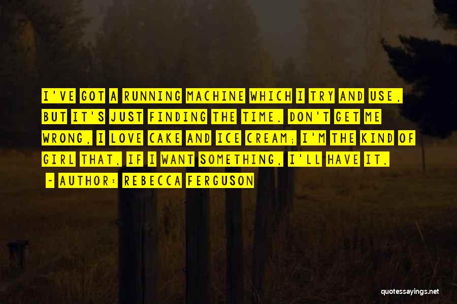 Rebecca Ferguson Quotes: I've Got A Running Machine Which I Try And Use, But It's Just Finding The Time. Don't Get Me Wrong,