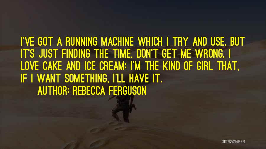 Rebecca Ferguson Quotes: I've Got A Running Machine Which I Try And Use, But It's Just Finding The Time. Don't Get Me Wrong,