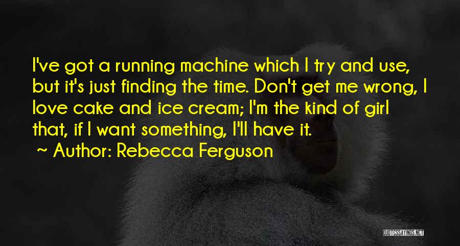 Rebecca Ferguson Quotes: I've Got A Running Machine Which I Try And Use, But It's Just Finding The Time. Don't Get Me Wrong,